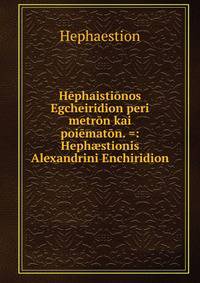 H?phaisti?nos Egcheiridion peri metr?n kai poi?mat?n. =: Heph?stionis Alexandrini Enchiridion