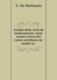 Analisi della virt? de medicamenti: ossai esame critico del valore attribuito da' medici ai .