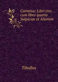 Carmina: Libri tres cum libro quarto Sulpiciae et Aliorum
