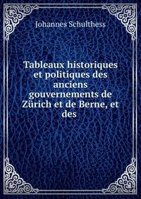 Tableaux historiques et politiques des anciens gouvernements de Z?rich et de Berne, et des .