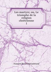 Les martyrs; ou, Le triomphe de la religion chrtrienne. 1