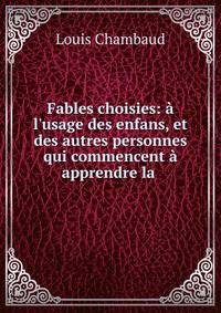 Fables choisies: ? l'usage des enfans, et des autres personnes qui commencent ? apprendre la .
