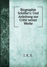 Biographie Schiller's: Und Anleitung zur Critic seiner Werke