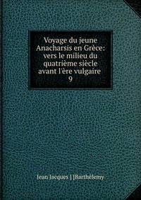 Voyage du jeune Anacharsis en Gr?ce: vers le milieu du quatri?me si?cle avant l'?re vulgaire .