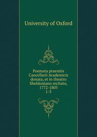 Poemata praemiis Cancellarii Academicis donata, et in theatro Sheldoniano recitato, 1772-1805. 1-3