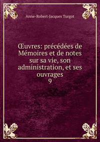 ?uvres: pr?c?d?es de M?moires et de notes sur sa vie, son administration, et ses ouvrages