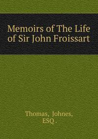 Memoirs of The Life of Sir John Froissart