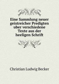 Eine Sammlung neuer geistreicher Predigten uber verschiedene Texte aus der heeligen Schrift.