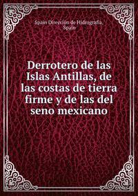 Derrotero de las Islas Antillas, de las costas de tierra firme y de las del seno mexicano