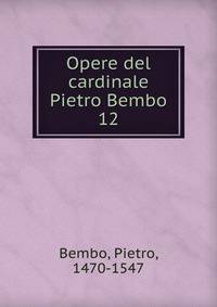 Opere del cardinale Pietro Bembo. 12