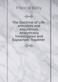 The Doctrine of Life-annuities and Assurances, Analytically Investigated and Explained: Together .