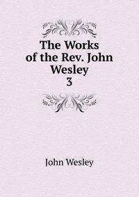 The Works of the Rev. John Wesley. 3