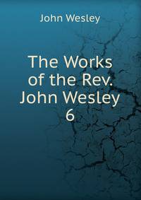 The Works of the Rev. John Wesley. 6