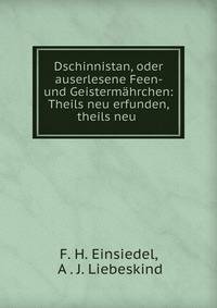 Dschinnistan, oder auserlesene Feen- und Geisterm?hrchen: Theils neu erfunden, theils neu .