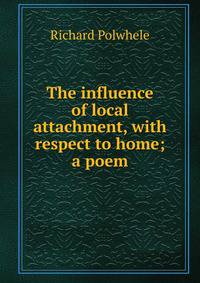 The influence of local attachment, with respect to home; a poem