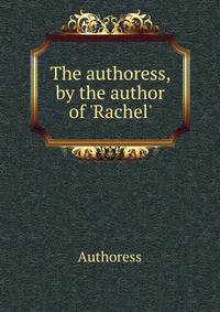 The authoress, by the author of 'Rachel'.