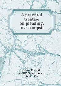 A practical treatise on pleading, in assumpsit
