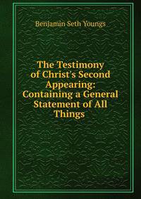 The Testimony of Christ's Second Appearing: Containing a General Statement of All Things .