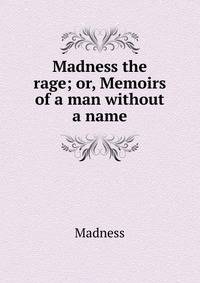 Madness the rage; or, Memoirs of a man without a name