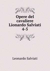 Opere del cavaliere Lionardo Salviati. 4-5