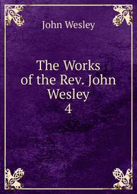 The Works of the Rev. John Wesley. 4