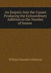An Enquiry Into the Causes Producing the Extraordinary Addition to the Number of Insane .