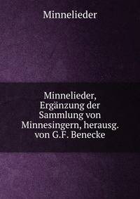 Minnelieder, Erganzung der Sammlung von Minnesingern, herausg. von G.F. Benecke