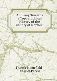An Essay Towards a Topographical History of the County of Norfolk .