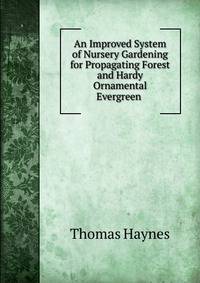 An Improved System of Nursery Gardening for Propagating Forest and Hardy Ornamental Evergreen .