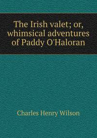The Irish valet; or, whimsical adventures of Paddy O'Haloran