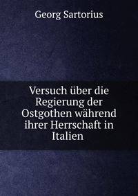 Versuch ?ber die Regierung der Ostgothen w?hrend ihrer Herrschaft in Italien .