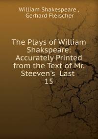 The Plays of William Shakspeare: Accurately Printed from the Text of Mr. Steeven's Last .