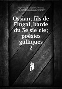 Ossian, fils de Fingal, barde du 3e siecle; poesies galliques. 2