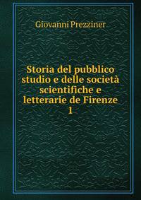Storia del pubblico studio e delle societ scientifiche e letterarie de Firenze. 1