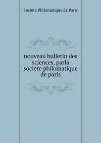Nouveau bulletin des sciences, parla societe philomatique de paris