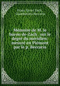 M?moire de M. le baron de-Zach . sur le degr? du m?ridien: mesur? en Pi?mont par le p. Beccaria