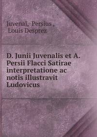 D. Junii Juvenalis et A. Persii Flacci Satirae interpretatione ac notis illustravit Ludovicus .