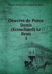 Oeuvres de Ponce Denis (Ecouchard) Le Brun.. 3