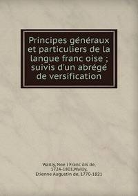 Principes ge?ne?raux et particuliers de la langue franc?oise ; suivis d'un abre?ge? de versification