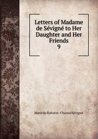 Letters of Madame de Svign to Her Daughter and Her Friends. 9