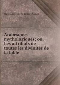Arabesques mythologiques; ou, Les attributs de toutes les divinit?s de la fable
