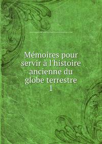 M?moires pour servir ? l'histoire ancienne du globe terrestre