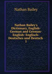 Nathan Bailey's Dictionary, English-German and German-English: Englisch-Deutsches und Deutsch .