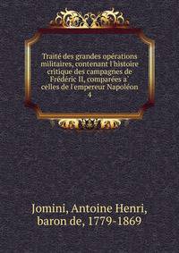 Traite? des grandes ope?rations militaires, contenant l'histoire critique des campagnes de Fre?de?ric II, compare?es a? celles de l'empereur Napole?on