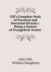Gill's Complete Body of Practical and Doctrinal Divinity:: Being a System of Evangelical Truths .
