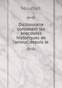 Dictionnaire contenant les anecdotes historiques de l'amour, depuis le .