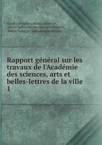 Rapport g?n?ral sur les travaux de l'Acad?mie des sciences, arts et belles-lettres de la ville .