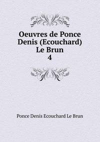 Oeuvres de Ponce Denis (Ecouchard) Le Brun. 4