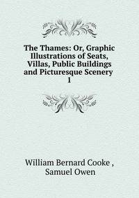 The Thames: Or, Graphic Illustrations of Seats, Villas, Public Buildings and Picturesque Scenery .. 1