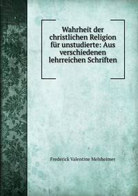 Wahrheit der christlichen Religion f?r unstudierte: Aus verschiedenen lehrreichen Schriften .
